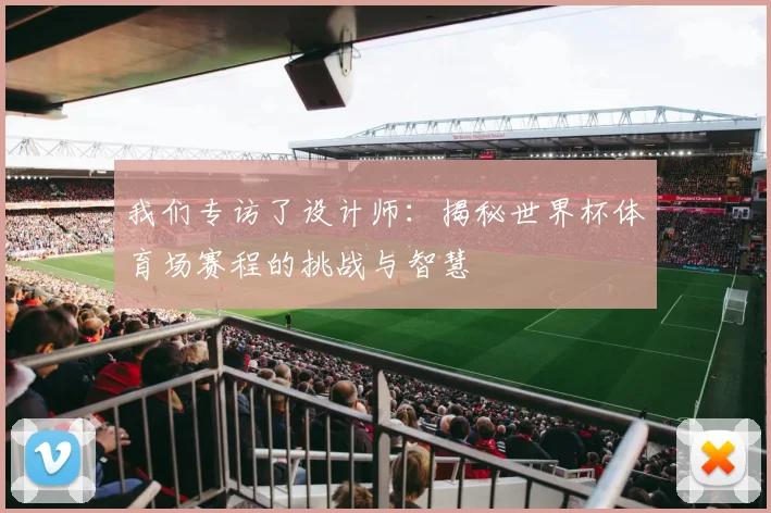 我们专访了设计师：揭秘世界杯体育场赛程的挑战与智慧