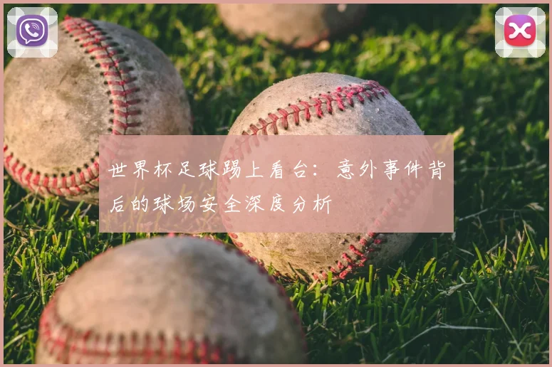 世界杯足球踢上看台:意外事件背后的球场安全深度分析