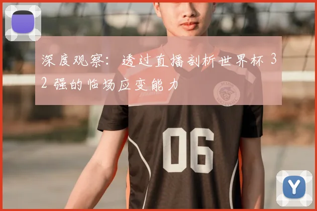 深度观察:透过直播剖析世界杯 32 强的临场应变能力