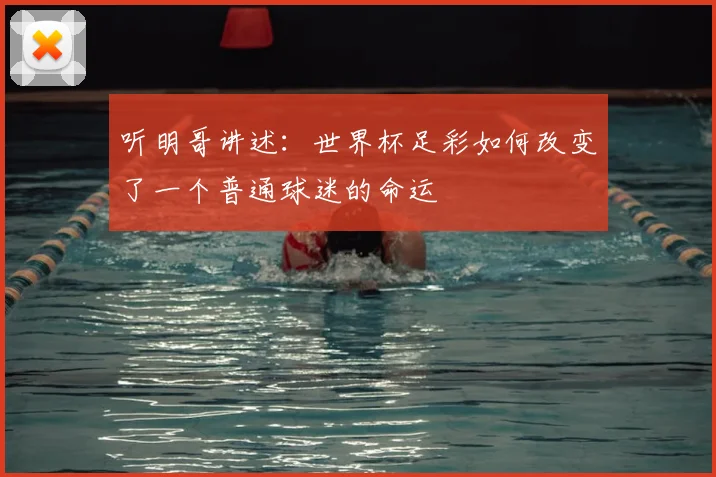 听明哥讲述:世界杯足彩如何改变了一个普通球迷的命运