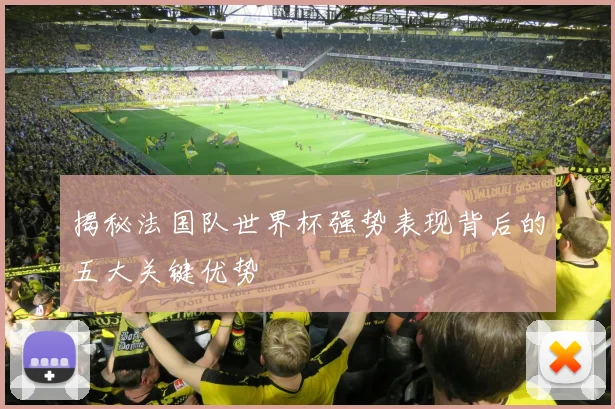 揭秘法国队世界杯强势表现背后的五大关键优势