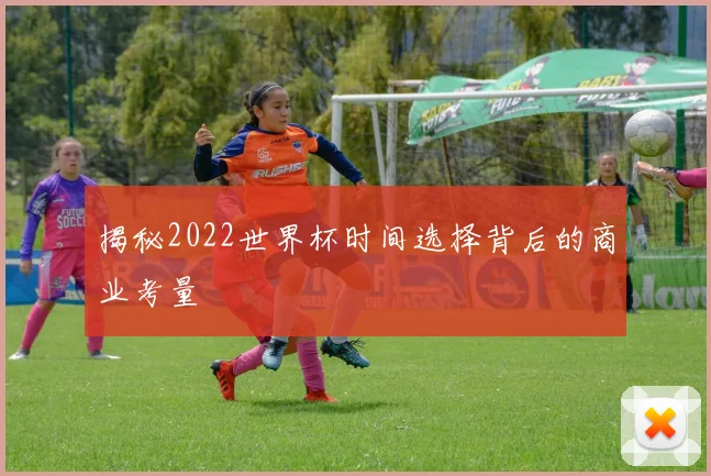 揭秘2022世界杯时间选择背后的商业考量