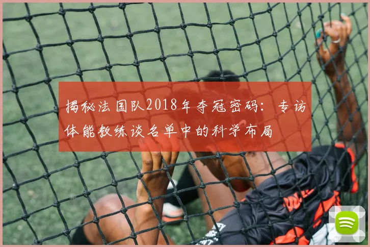 揭秘法国队2018年夺冠密码：专访体能教练谈名单中的科学布局