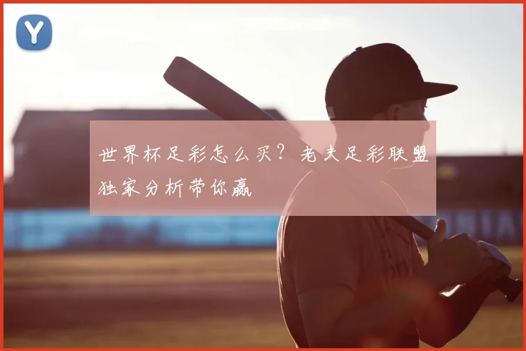 世界杯足彩怎么买？老夫足彩联盟独家分析带你赢