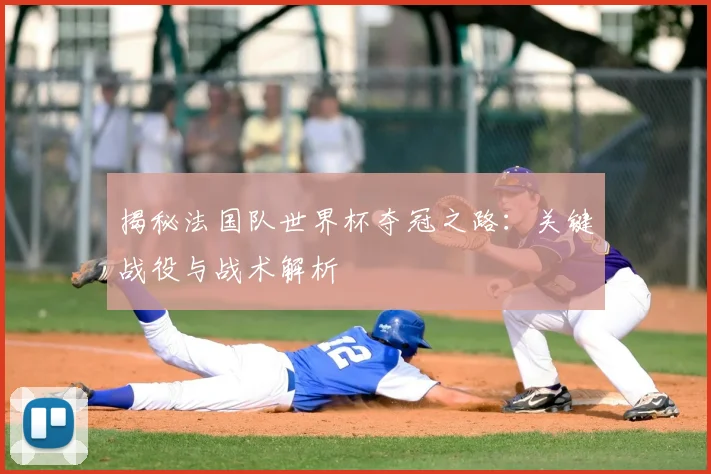 揭秘法国队世界杯夺冠之路:关键战役与战术解析