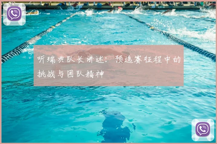 听瑞典队长讲述:预选赛征程中的挑战与团队精神