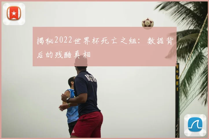 揭秘2022世界杯死亡之组:数据背后的残酷真相
