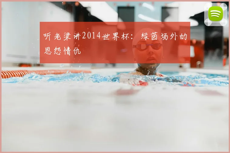 听老梁讲2014世界杯：绿茵场外的恩怨情仇