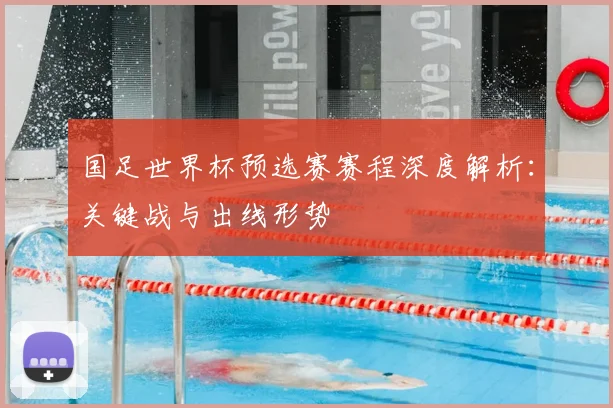 国足世界杯预选赛赛程深度解析：关键战与出线形势